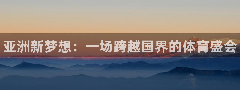 亚洲新梦想：一场跨越国界的体育盛会
