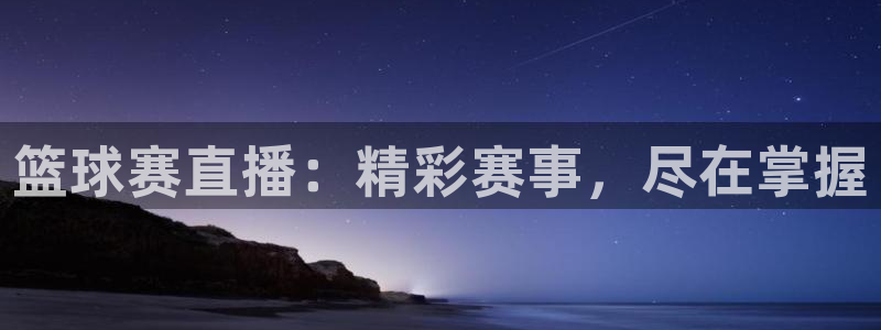  篮球赛直播：精彩赛事，尽在掌握
