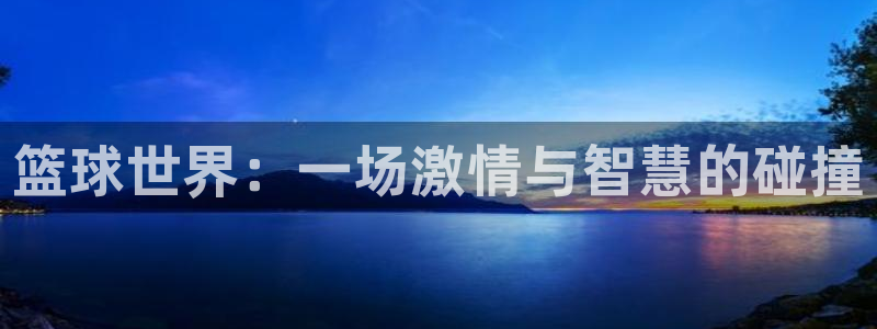  米乐yy易游体育网址是多少：篮球世界：一场激情与智慧的碰撞