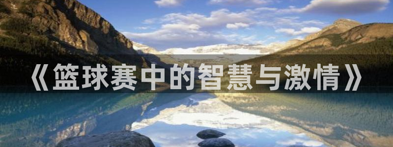 yy易游体育是正规的吗安全吗：《篮球赛中的智慧与激情》
