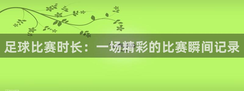 易游app下载安装最新版安卓：足球比赛时长：一场精彩的比赛瞬