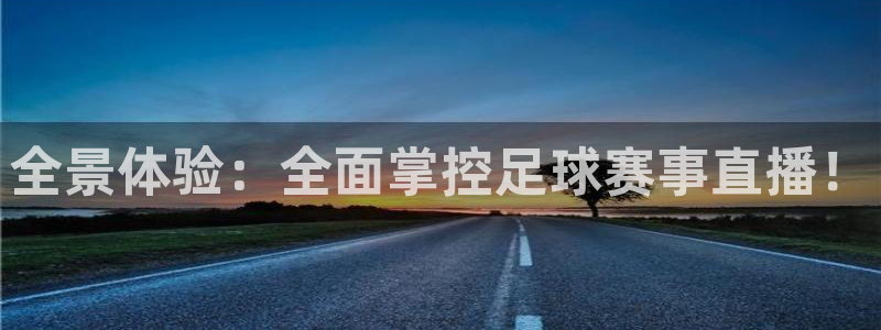  易游体育app客户端下载官网：全景体验：全面掌控足球赛事直播