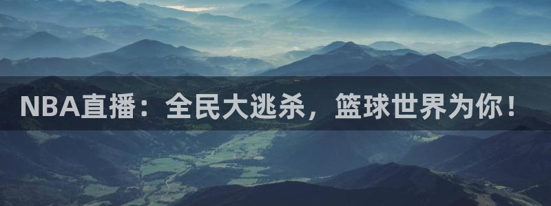 易游官网验证：NBA直播：全民大逃杀，篮球世界为你！