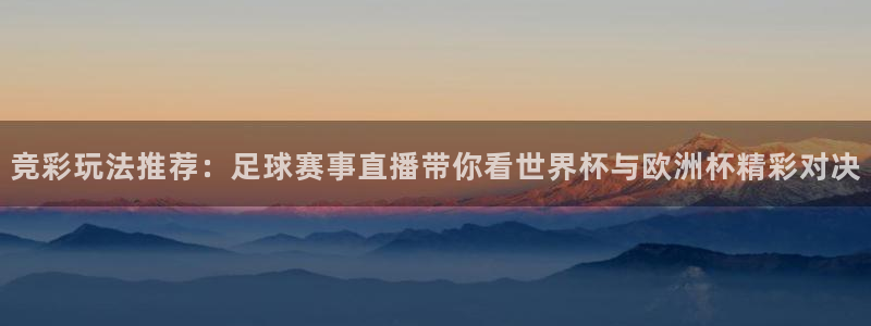 易游网游戏：竞彩玩法推荐：足球赛事直播带你看世界杯与欧洲杯精